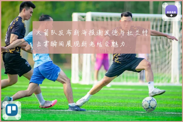 火箭队发布新海报谢泼德与杜兰特击掌瞬间展现新老结合魅力