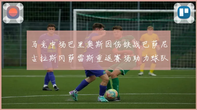 马竞中场巴里奥斯因伤缺战巴萨尼古拉斯冈萨雷斯重返赛场助力球队