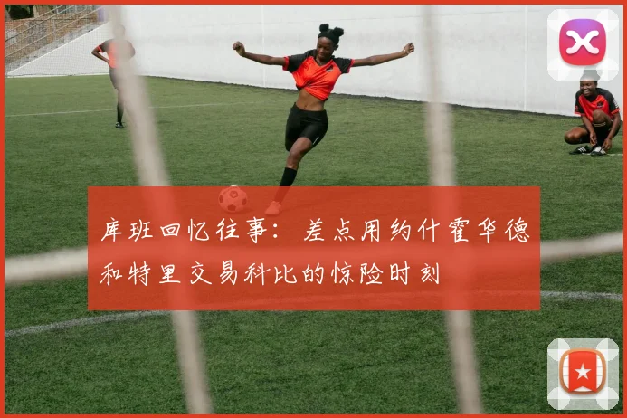 库班回忆往事：差点用约什霍华德和特里交易科比的惊险时刻