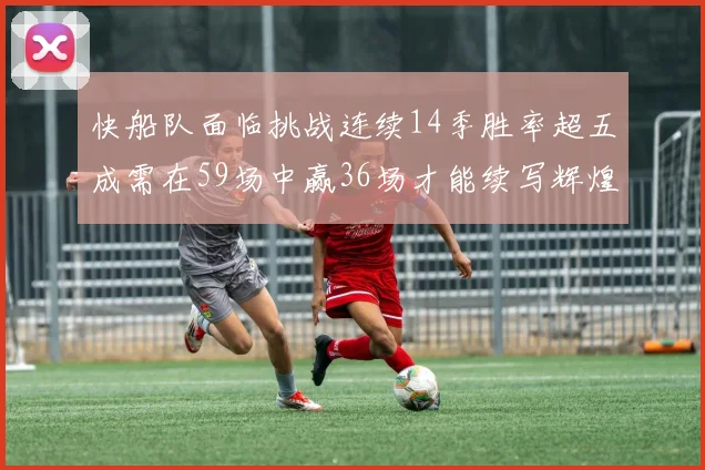 快船队面临挑战连续14季胜率超五成需在59场中赢36场才能续写辉煌