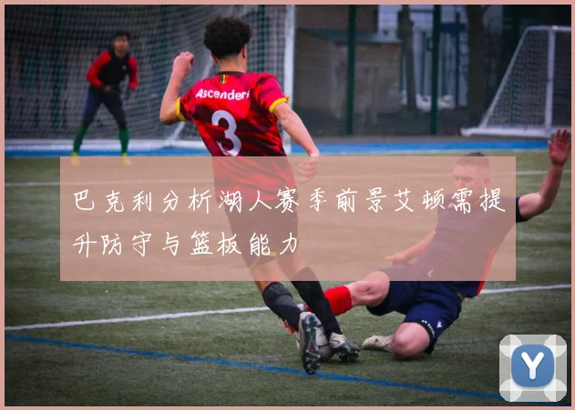 巴克利分析湖人赛季前景艾顿需提升防守与篮板能力