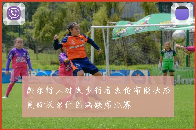 凯尔特人对决步行者杰伦布朗状态良好沃尔什因病缺席比赛