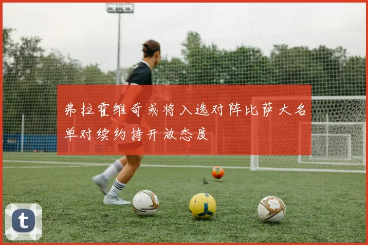 弗拉霍维奇或将入选对阵比萨大名单对续约持开放态度