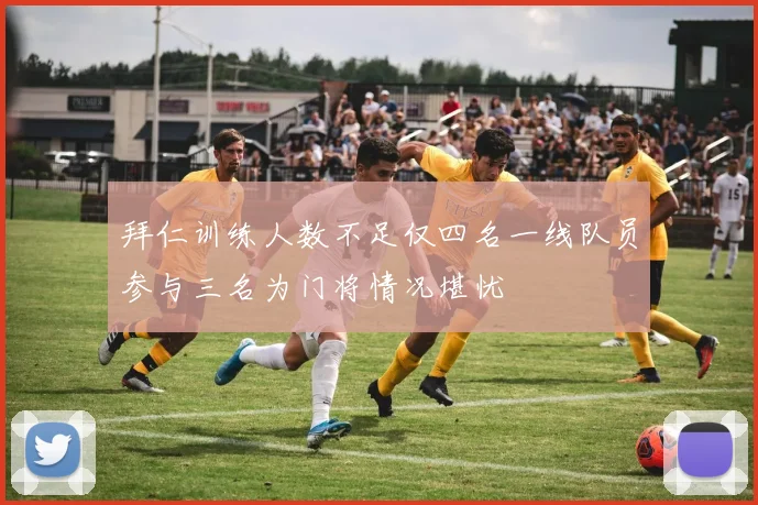 拜仁训练人数不足仅四名一线队员参与三名为门将情况堪忧