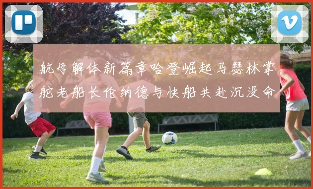 航母解体新篇章哈登崛起马瑟林掌舵老船长伦纳德与快船共赴沉没命运