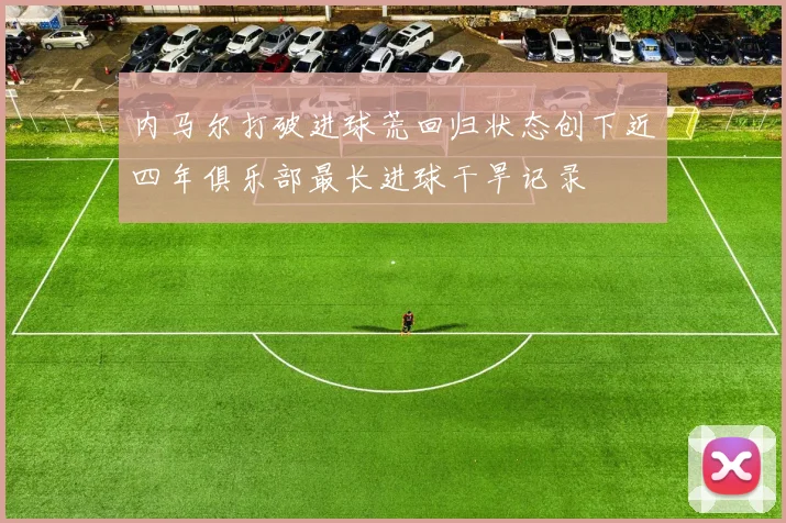 内马尔打破进球荒回归状态创下近四年俱乐部最长进球干旱记录