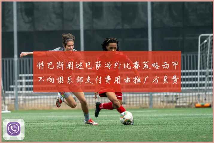 特巴斯阐述巴萨海外比赛策略西甲不向俱乐部支付费用由推广方负责协调