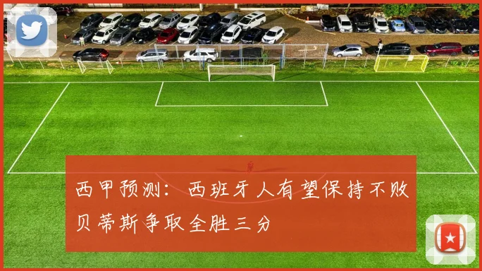 西甲预测：西班牙人有望保持不败贝蒂斯争取全胜三分
