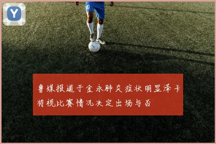 鲁媒报道于金永肺炎症状明显泽卡将视比赛情况决定出场与否